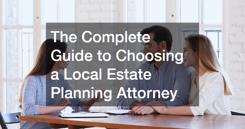 The Complete Guide to Choosing a Local Estate Planning Attorney